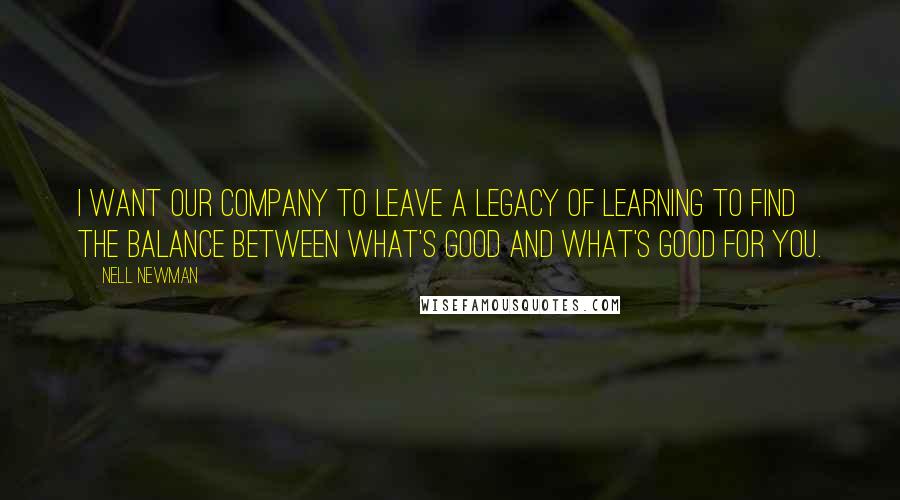 Nell Newman Quotes: I want our company to leave a legacy of learning to find the balance between what's good and what's good for you.
