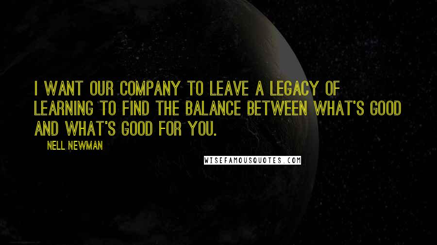 Nell Newman Quotes: I want our company to leave a legacy of learning to find the balance between what's good and what's good for you.