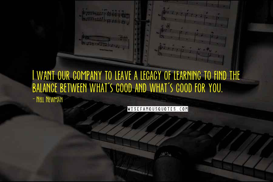 Nell Newman Quotes: I want our company to leave a legacy of learning to find the balance between what's good and what's good for you.