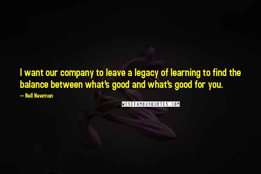 Nell Newman Quotes: I want our company to leave a legacy of learning to find the balance between what's good and what's good for you.