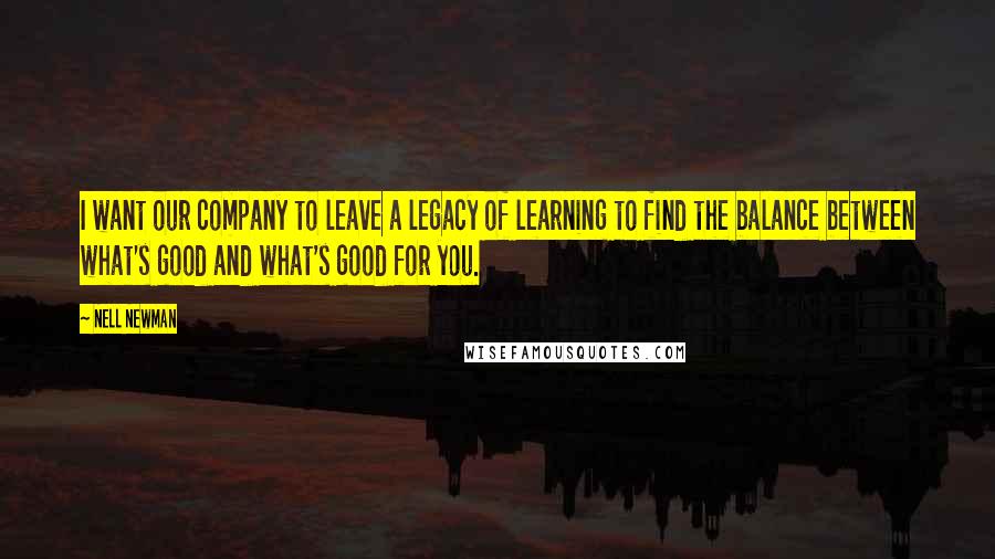 Nell Newman Quotes: I want our company to leave a legacy of learning to find the balance between what's good and what's good for you.