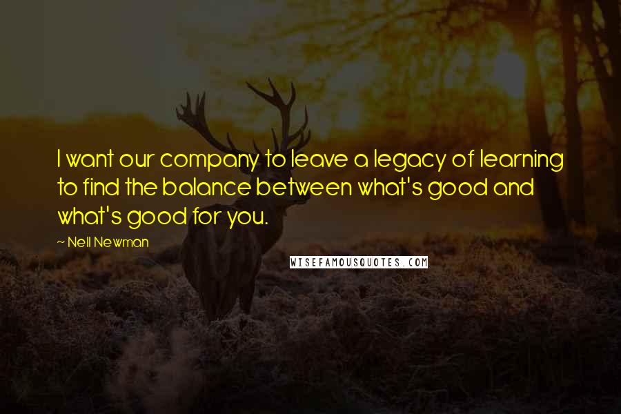 Nell Newman Quotes: I want our company to leave a legacy of learning to find the balance between what's good and what's good for you.