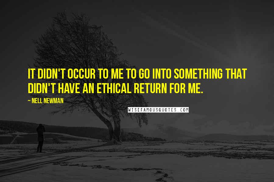 Nell Newman Quotes: It didn't occur to me to go into something that didn't have an ethical return for me.