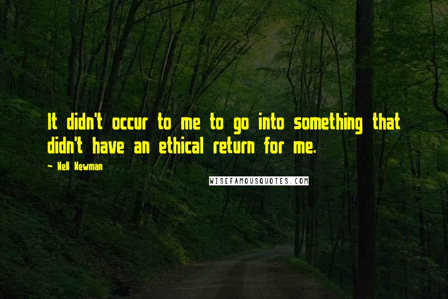 Nell Newman Quotes: It didn't occur to me to go into something that didn't have an ethical return for me.