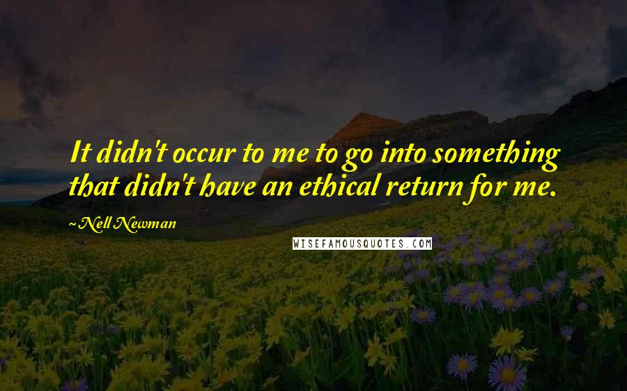 Nell Newman Quotes: It didn't occur to me to go into something that didn't have an ethical return for me.