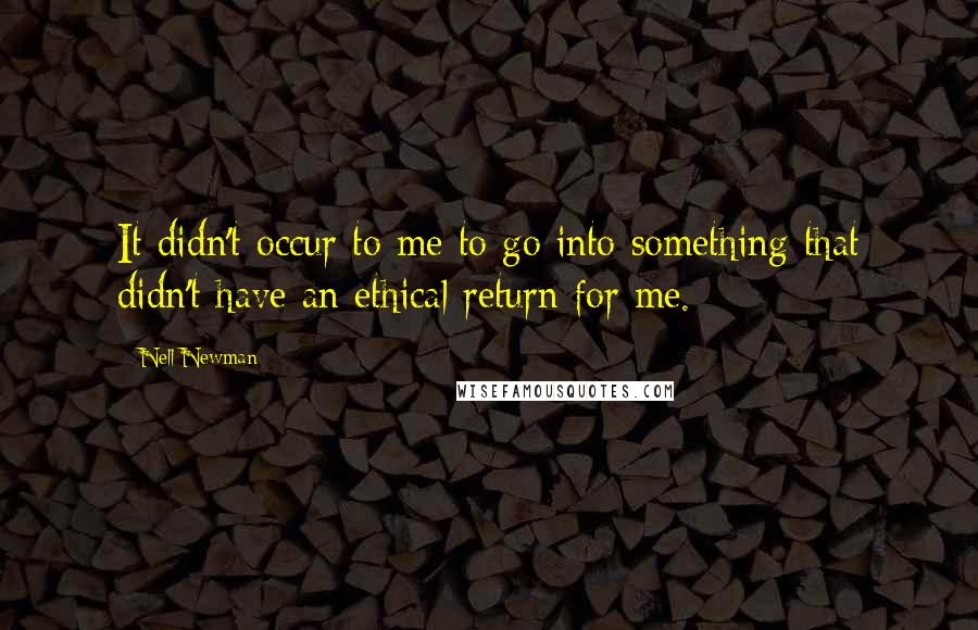 Nell Newman Quotes: It didn't occur to me to go into something that didn't have an ethical return for me.