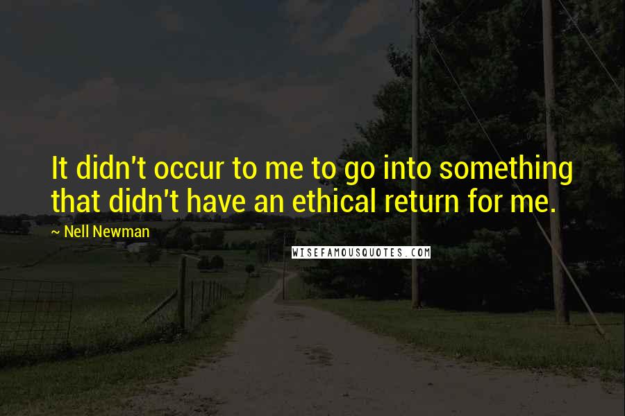 Nell Newman Quotes: It didn't occur to me to go into something that didn't have an ethical return for me.