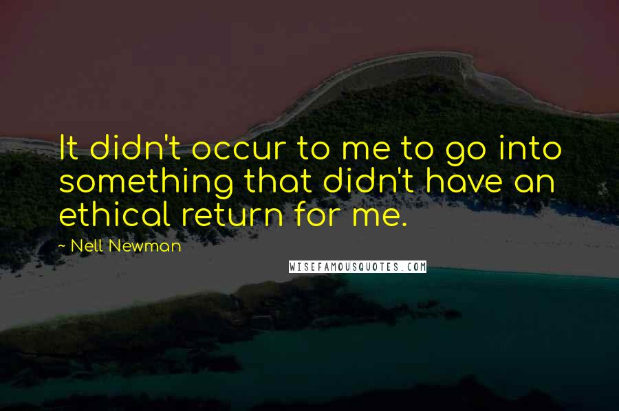 Nell Newman Quotes: It didn't occur to me to go into something that didn't have an ethical return for me.