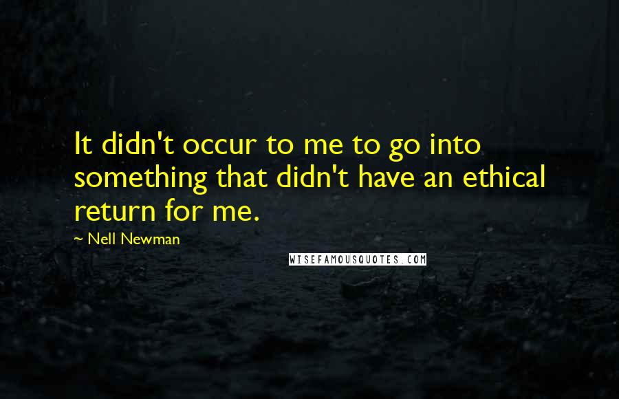 Nell Newman Quotes: It didn't occur to me to go into something that didn't have an ethical return for me.