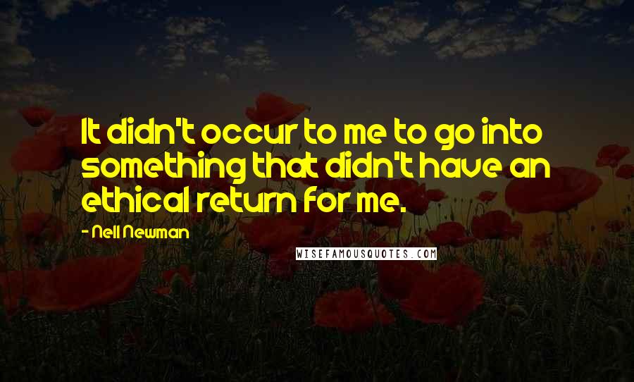 Nell Newman Quotes: It didn't occur to me to go into something that didn't have an ethical return for me.