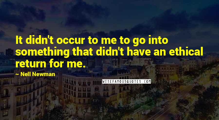 Nell Newman Quotes: It didn't occur to me to go into something that didn't have an ethical return for me.