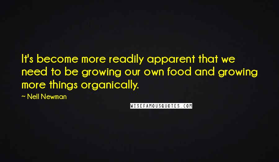 Nell Newman Quotes: It's become more readily apparent that we need to be growing our own food and growing more things organically.