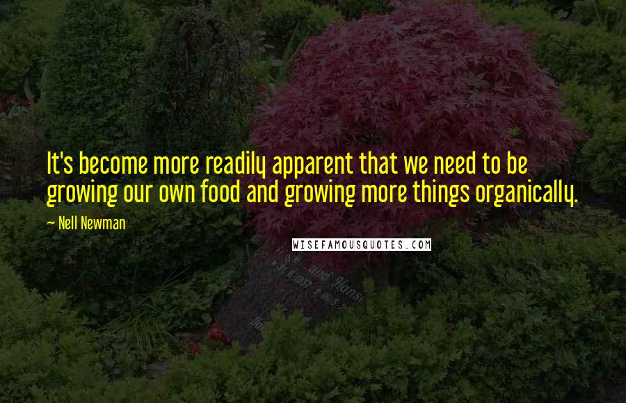 Nell Newman Quotes: It's become more readily apparent that we need to be growing our own food and growing more things organically.