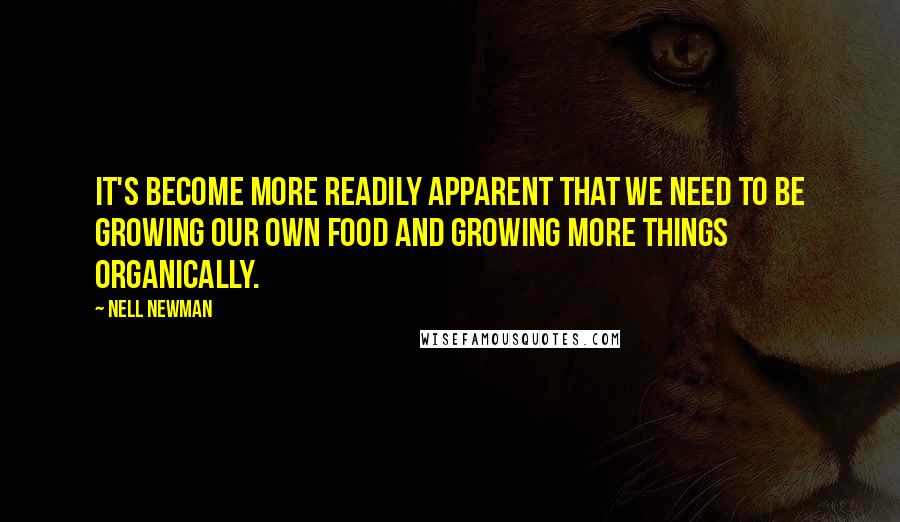 Nell Newman Quotes: It's become more readily apparent that we need to be growing our own food and growing more things organically.