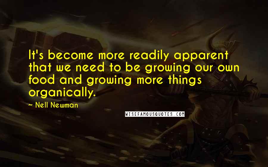 Nell Newman Quotes: It's become more readily apparent that we need to be growing our own food and growing more things organically.