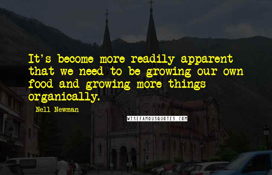 Nell Newman Quotes: It's become more readily apparent that we need to be growing our own food and growing more things organically.