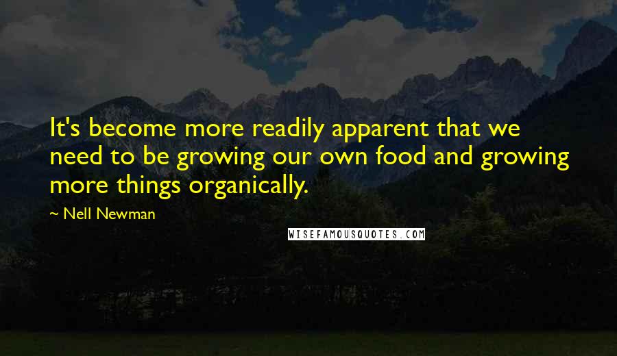 Nell Newman Quotes: It's become more readily apparent that we need to be growing our own food and growing more things organically.