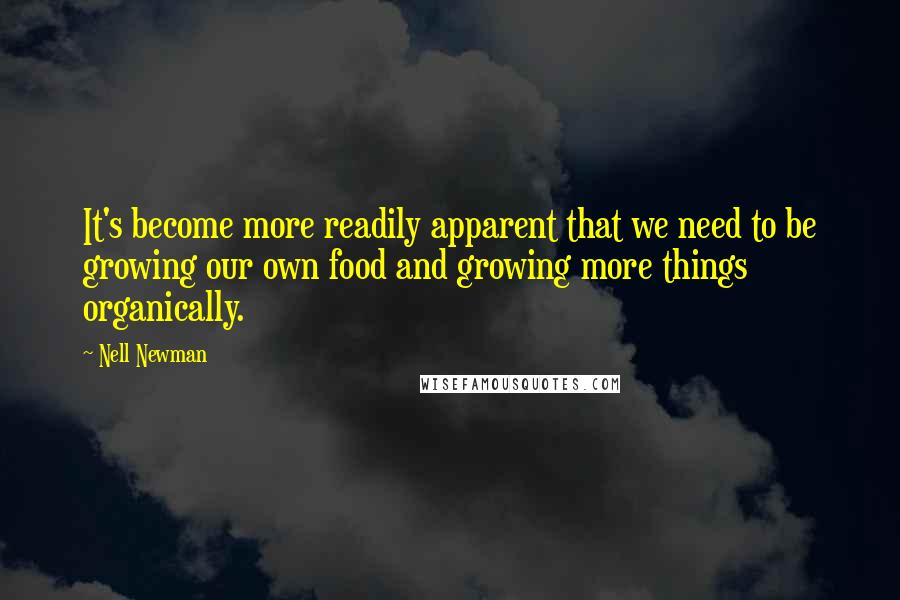 Nell Newman Quotes: It's become more readily apparent that we need to be growing our own food and growing more things organically.