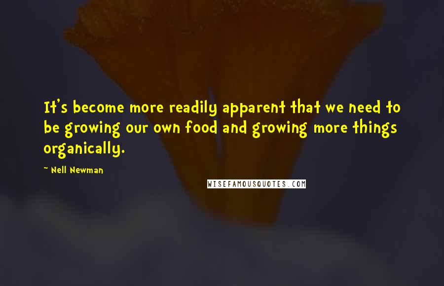 Nell Newman Quotes: It's become more readily apparent that we need to be growing our own food and growing more things organically.