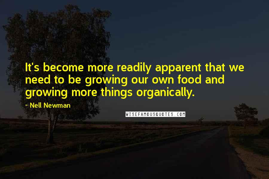 Nell Newman Quotes: It's become more readily apparent that we need to be growing our own food and growing more things organically.