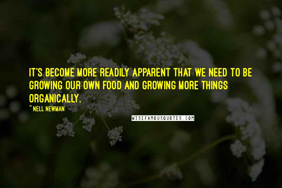 Nell Newman Quotes: It's become more readily apparent that we need to be growing our own food and growing more things organically.