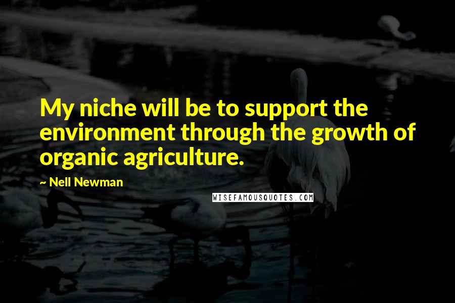 Nell Newman Quotes: My niche will be to support the environment through the growth of organic agriculture.