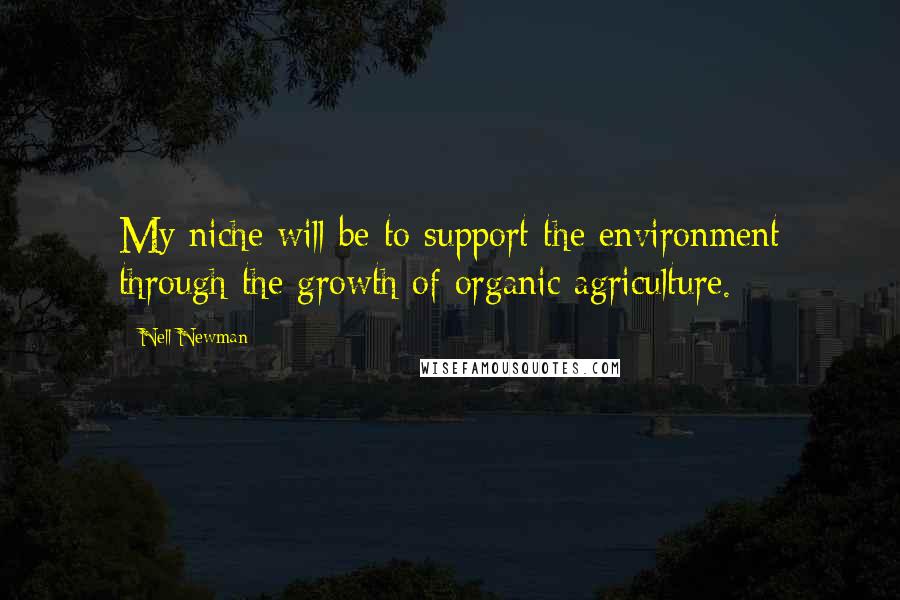 Nell Newman Quotes: My niche will be to support the environment through the growth of organic agriculture.