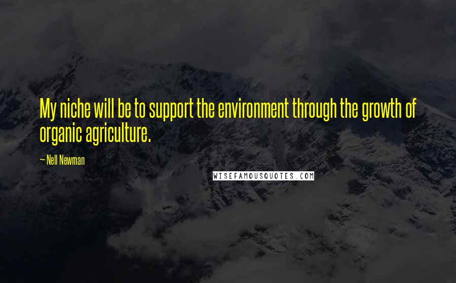 Nell Newman Quotes: My niche will be to support the environment through the growth of organic agriculture.