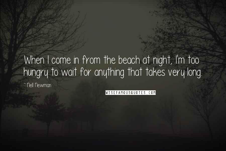 Nell Newman Quotes: When I come in from the beach at night, I'm too hungry to wait for anything that takes very long.