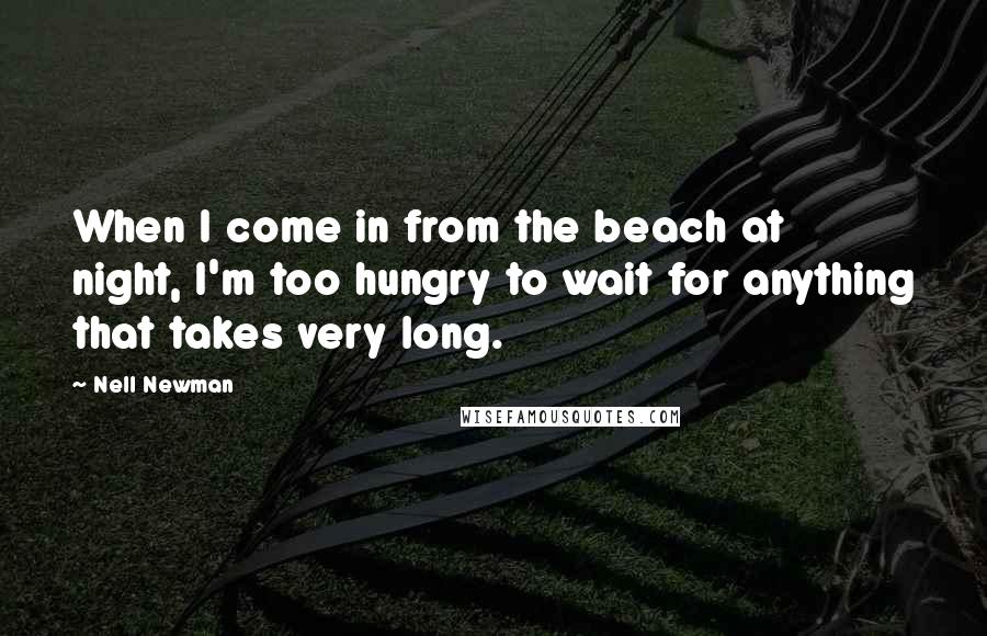 Nell Newman Quotes: When I come in from the beach at night, I'm too hungry to wait for anything that takes very long.