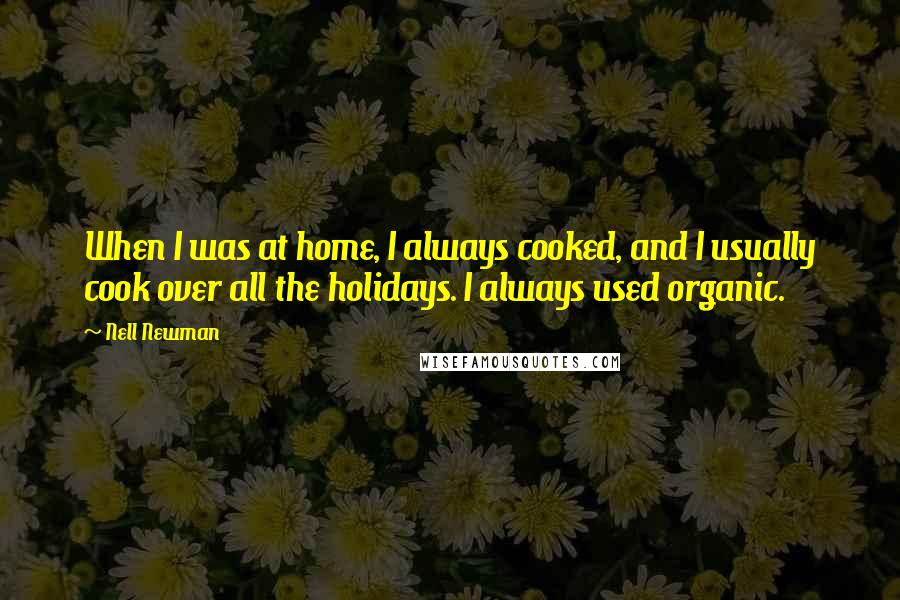 Nell Newman Quotes: When I was at home, I always cooked, and I usually cook over all the holidays. I always used organic.