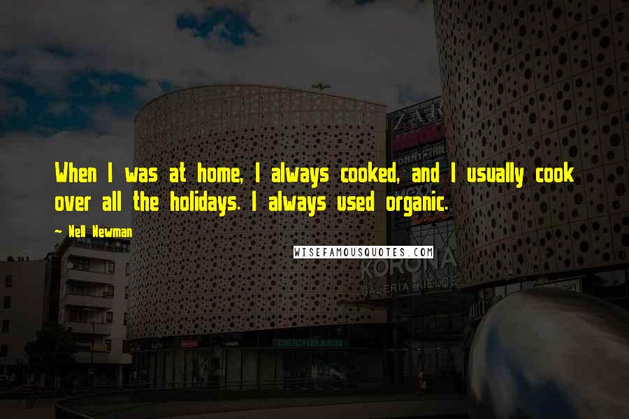 Nell Newman Quotes: When I was at home, I always cooked, and I usually cook over all the holidays. I always used organic.