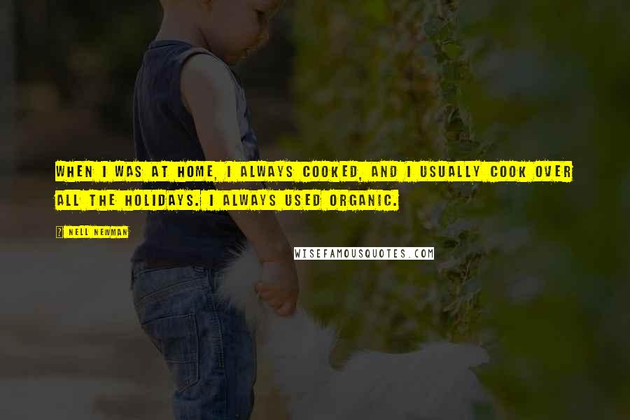 Nell Newman Quotes: When I was at home, I always cooked, and I usually cook over all the holidays. I always used organic.