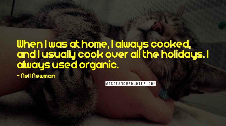 Nell Newman Quotes: When I was at home, I always cooked, and I usually cook over all the holidays. I always used organic.