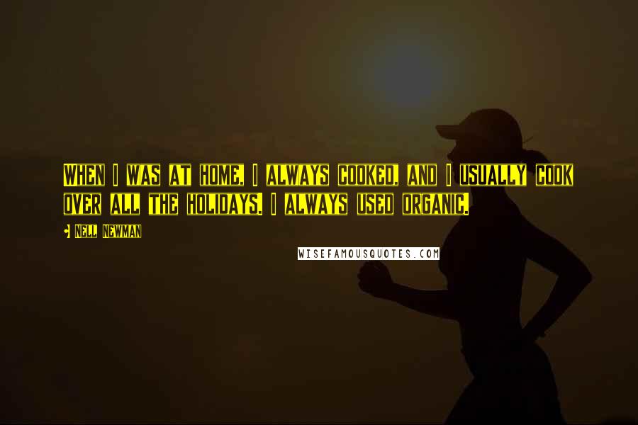 Nell Newman Quotes: When I was at home, I always cooked, and I usually cook over all the holidays. I always used organic.