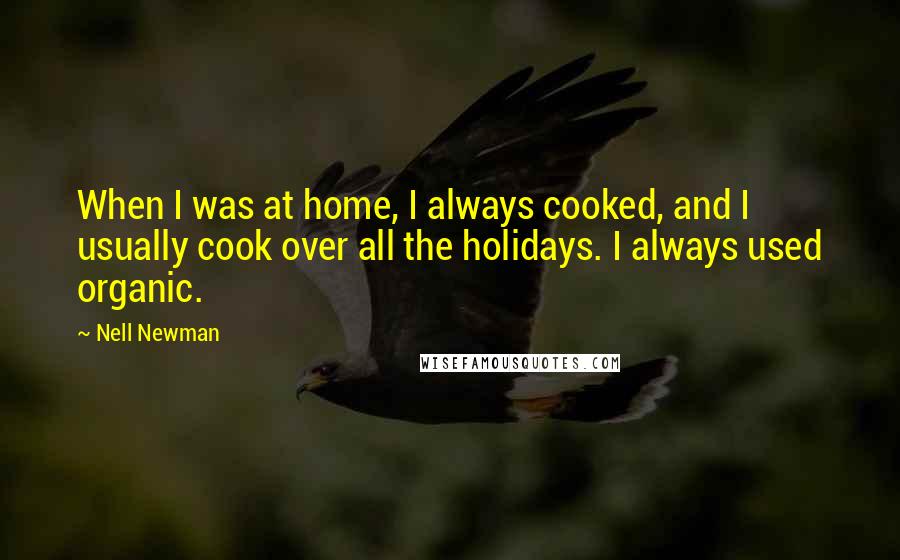 Nell Newman Quotes: When I was at home, I always cooked, and I usually cook over all the holidays. I always used organic.