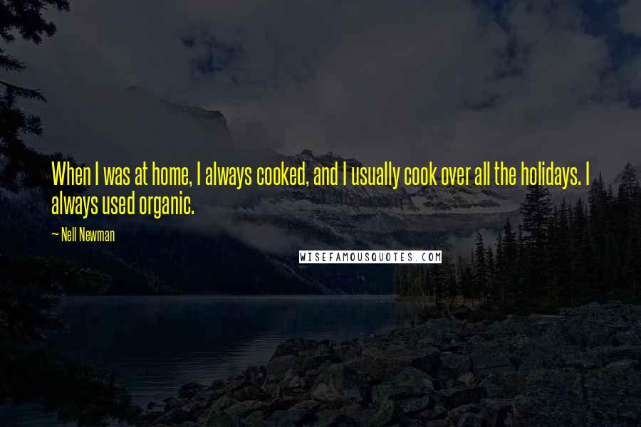 Nell Newman Quotes: When I was at home, I always cooked, and I usually cook over all the holidays. I always used organic.