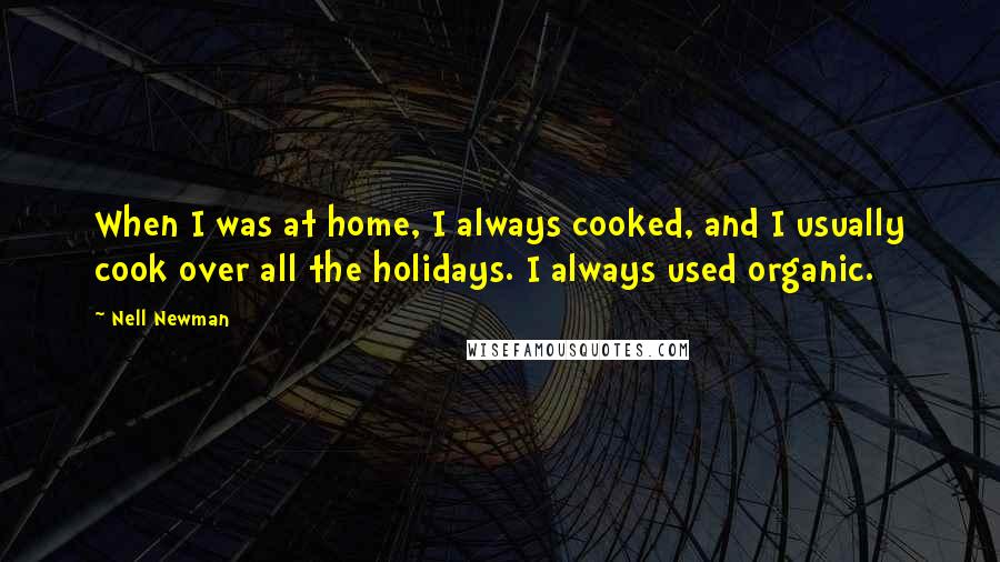 Nell Newman Quotes: When I was at home, I always cooked, and I usually cook over all the holidays. I always used organic.