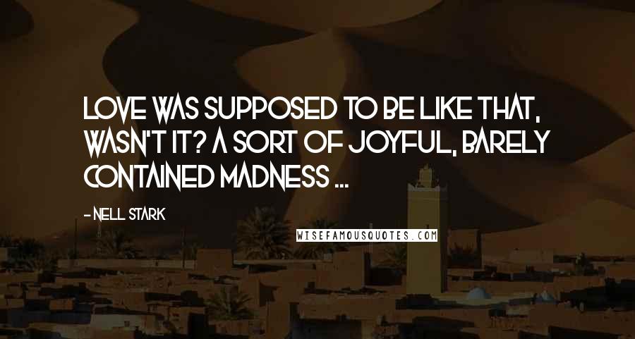 Nell Stark Quotes: Love was supposed to be like that, wasn't it? A sort of joyful, barely contained madness ...