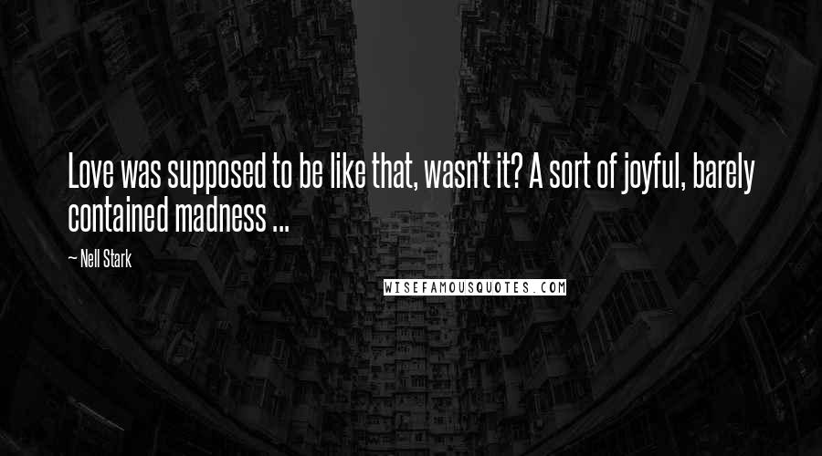 Nell Stark Quotes: Love was supposed to be like that, wasn't it? A sort of joyful, barely contained madness ...