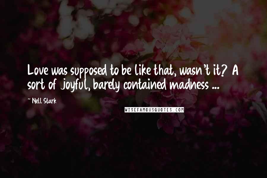 Nell Stark Quotes: Love was supposed to be like that, wasn't it? A sort of joyful, barely contained madness ...