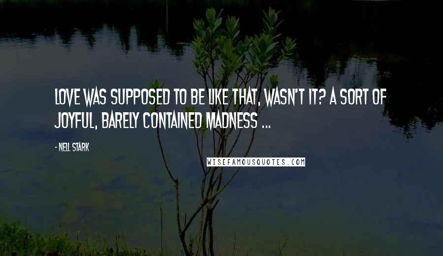 Nell Stark Quotes: Love was supposed to be like that, wasn't it? A sort of joyful, barely contained madness ...