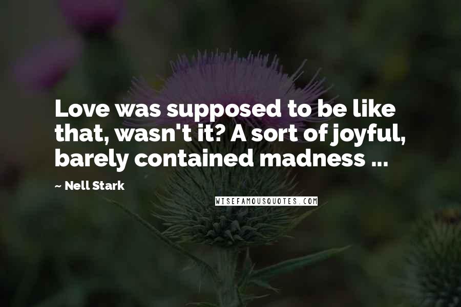 Nell Stark Quotes: Love was supposed to be like that, wasn't it? A sort of joyful, barely contained madness ...