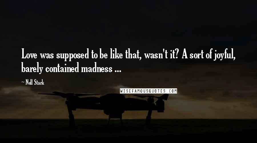 Nell Stark Quotes: Love was supposed to be like that, wasn't it? A sort of joyful, barely contained madness ...