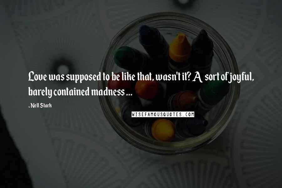 Nell Stark Quotes: Love was supposed to be like that, wasn't it? A sort of joyful, barely contained madness ...