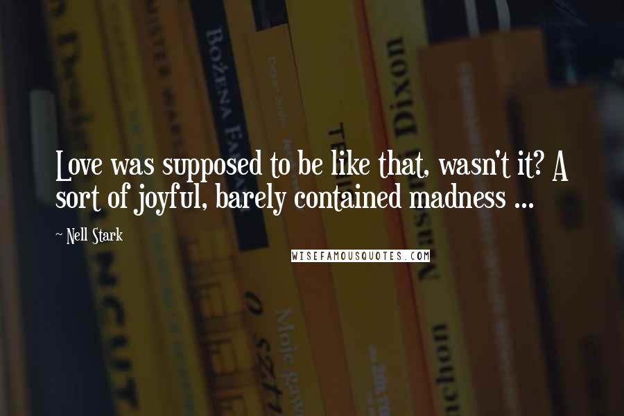 Nell Stark Quotes: Love was supposed to be like that, wasn't it? A sort of joyful, barely contained madness ...