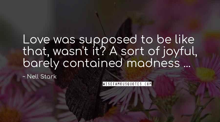 Nell Stark Quotes: Love was supposed to be like that, wasn't it? A sort of joyful, barely contained madness ...