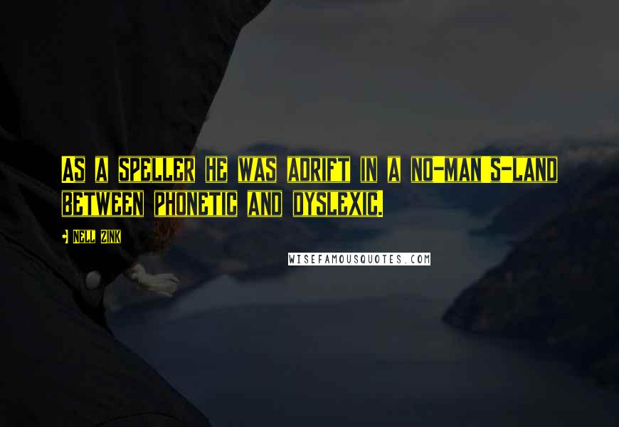 Nell Zink Quotes: As a speller he was adrift in a no-man's-land between phonetic and dyslexic.