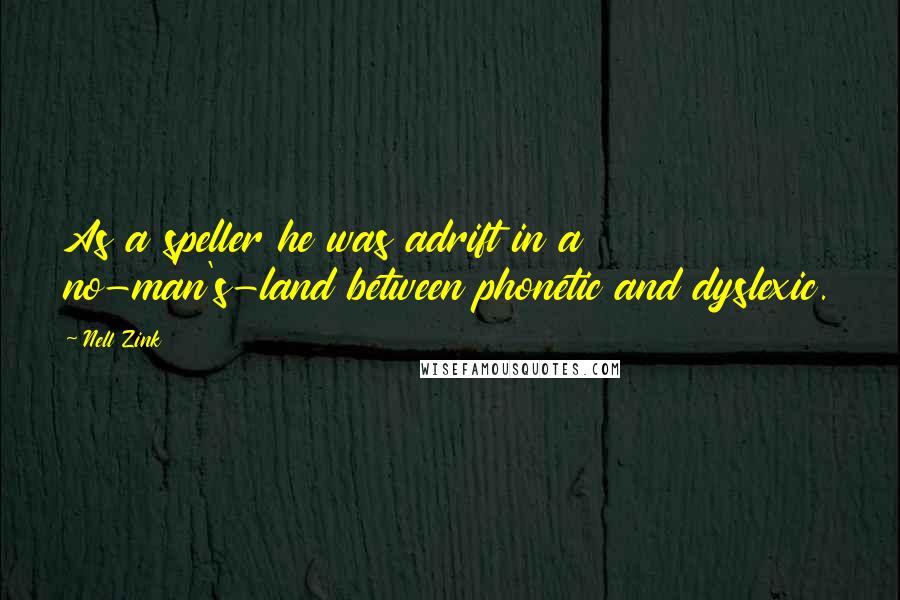 Nell Zink Quotes: As a speller he was adrift in a no-man's-land between phonetic and dyslexic.