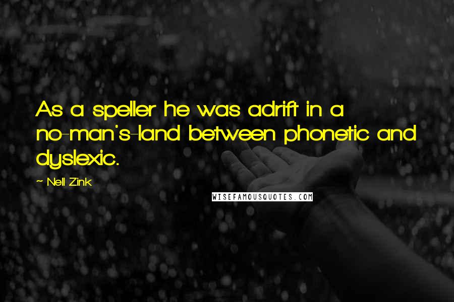 Nell Zink Quotes: As a speller he was adrift in a no-man's-land between phonetic and dyslexic.